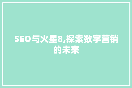 SEO与火星8,探索数字营销的未来
