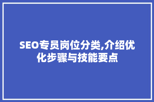 SEO专员岗位分类,介绍优化步骤与技能要点