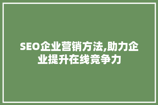 SEO企业营销方法,助力企业提升在线竞争力