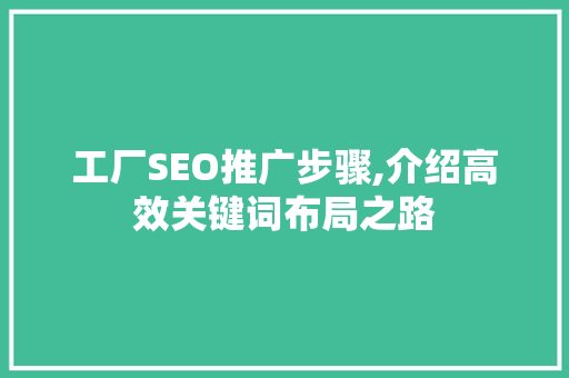 工厂SEO推广步骤,介绍高效关键词布局之路
