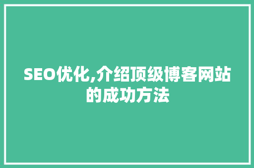 SEO优化,介绍顶级博客网站的成功方法
