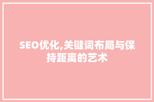 SEO优化,关键词布局与保持距离的艺术