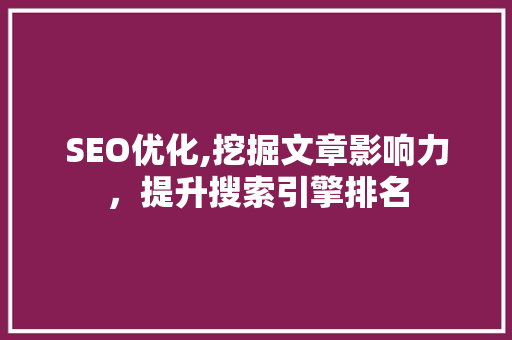 SEO优化,挖掘文章影响力，提升搜索引擎排名