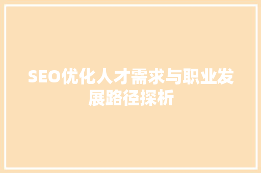 SEO优化人才需求与职业发展路径探析
