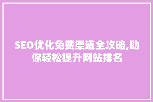 SEO优化免费渠道全攻略,助你轻松提升网站排名