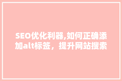 SEO优化利器,如何正确添加alt标签，提升网站搜索引擎排名