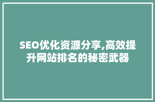 SEO优化资源分享,高效提升网站排名的秘密武器