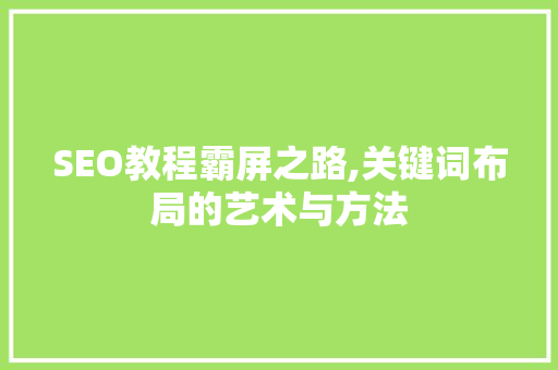SEO教程霸屏之路,关键词布局的艺术与方法
