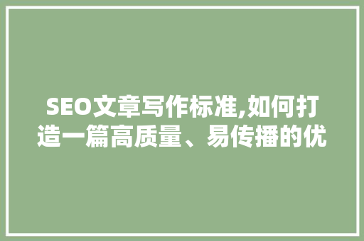 SEO文章写作标准,如何打造一篇高质量、易传播的优质文章