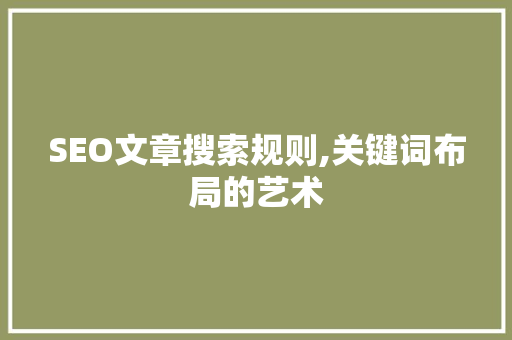 SEO文章搜索规则,关键词布局的艺术