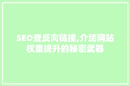 SEO查反向链接,介绍网站权重提升的秘密武器