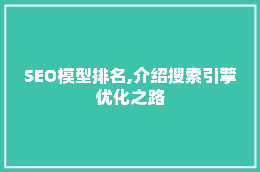 SEO模型排名,介绍搜索引擎优化之路
