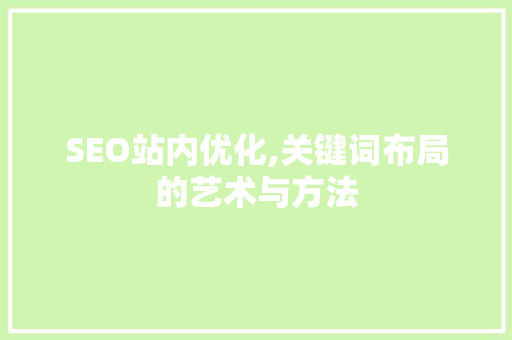 SEO站内优化,关键词布局的艺术与方法