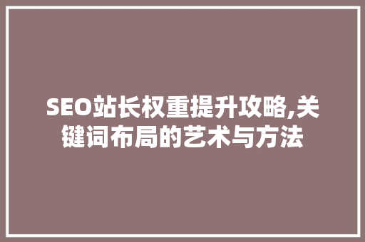 SEO站长权重提升攻略,关键词布局的艺术与方法
