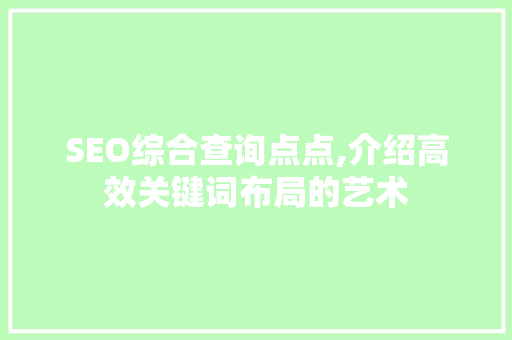 SEO综合查询点点,介绍高效关键词布局的艺术