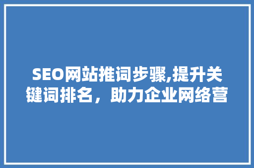 SEO网站推词步骤,提升关键词排名，助力企业网络营销