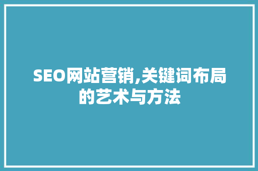 SEO网站营销,关键词布局的艺术与方法