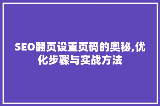 SEO翻页设置页码的奥秘,优化步骤与实战方法