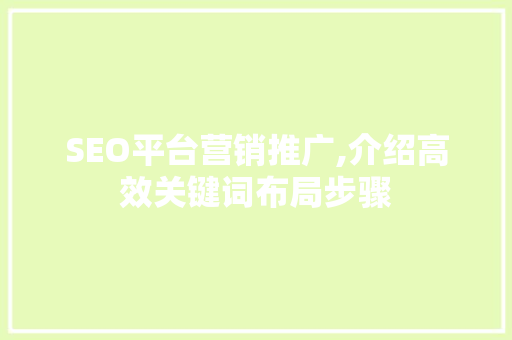 SEO平台营销推广,介绍高效关键词布局步骤