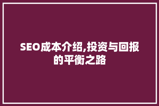SEO成本介绍,投资与回报的平衡之路