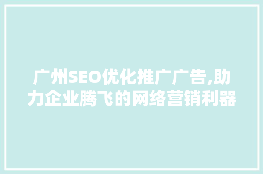 广州SEO优化推广广告,助力企业腾飞的网络营销利器