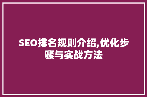SEO排名规则介绍,优化步骤与实战方法