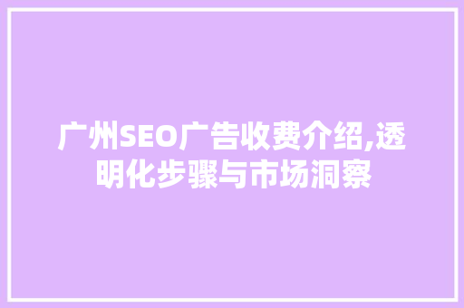 广州SEO广告收费介绍,透明化步骤与市场洞察