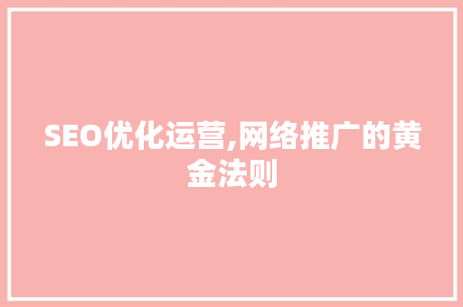 SEO优化运营,网络推广的黄金法则