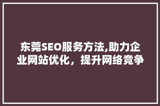 东莞SEO服务方法,助力企业网站优化，提升网络竞争力