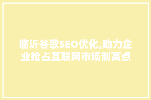 临沂谷歌SEO优化,助力企业抢占互联网市场制高点