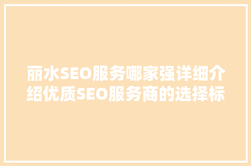 丽水SEO服务哪家强详细介绍优质SEO服务商的选择标准