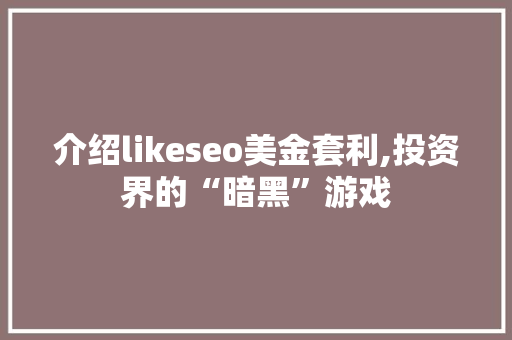 介绍likeseo美金套利,投资界的“暗黑”游戏