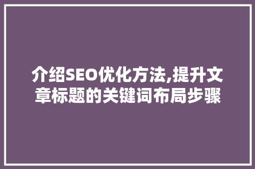 介绍SEO优化方法,提升文章标题的关键词布局步骤