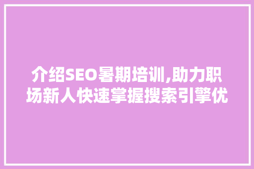 介绍SEO暑期培训,助力职场新人快速掌握搜索引擎优化技能