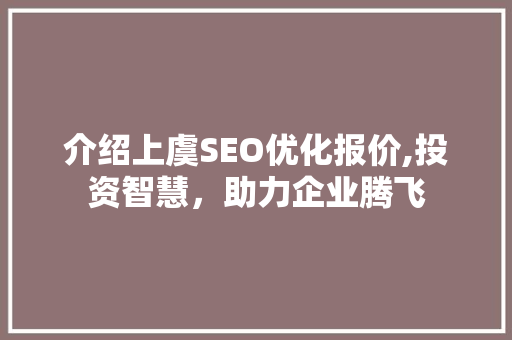 介绍上虞SEO优化报价,投资智慧，助力企业腾飞