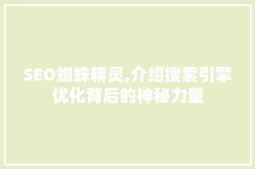 SEO蜘蛛精灵,介绍搜索引擎优化背后的神秘力量