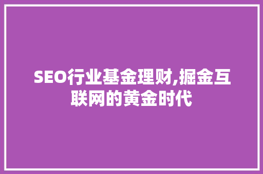 SEO行业基金理财,掘金互联网的黄金时代