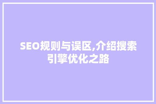 SEO规则与误区,介绍搜索引擎优化之路