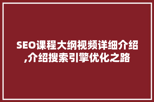 SEO课程大纲视频详细介绍,介绍搜索引擎优化之路
