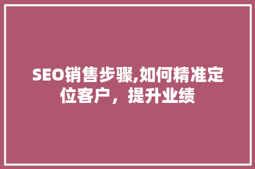 SEO销售步骤,如何精准定位客户，提升业绩