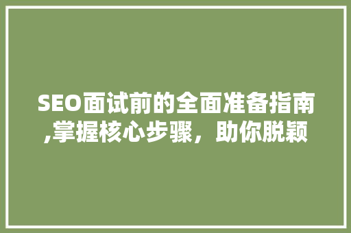 SEO面试前的全面准备指南,掌握核心步骤，助你脱颖而出