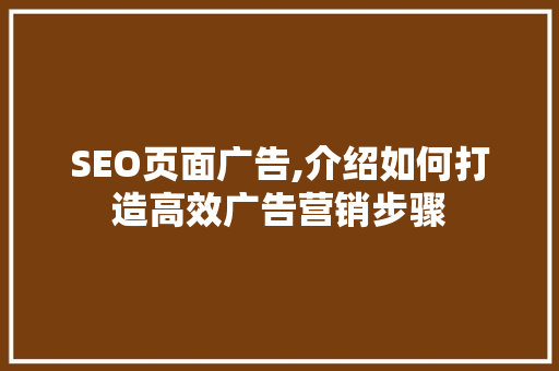 SEO页面广告,介绍如何打造高效广告营销步骤