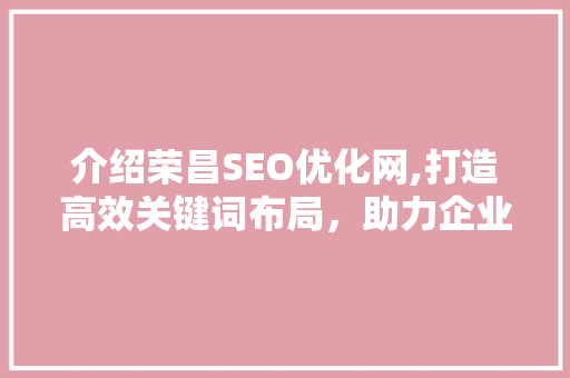 介绍荣昌SEO优化网,打造高效关键词布局，助力企业网站排名飙升