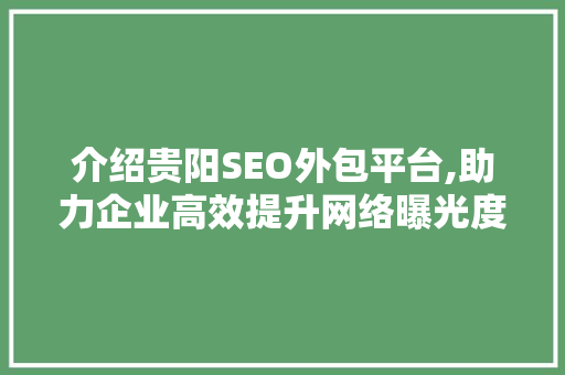 介绍贵阳SEO外包平台,助力企业高效提升网络曝光度