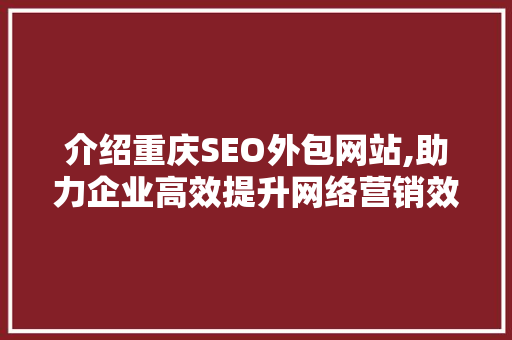 介绍重庆SEO外包网站,助力企业高效提升网络营销效果