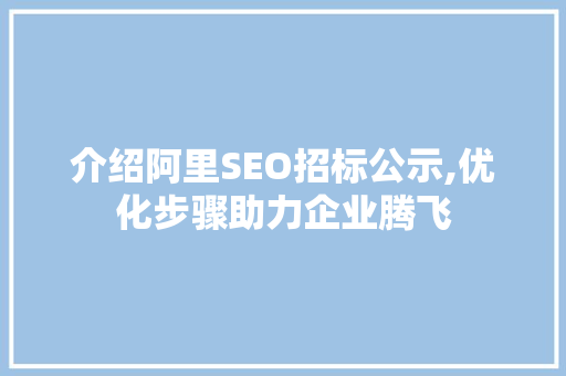 介绍阿里SEO招标公示,优化步骤助力企业腾飞