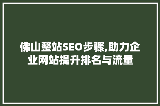 佛山整站SEO步骤,助力企业网站提升排名与流量