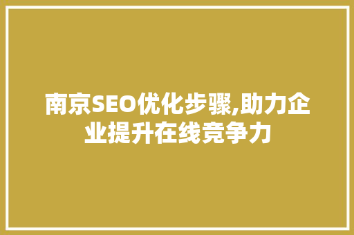 南京SEO优化步骤,助力企业提升在线竞争力