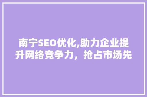 南宁SEO优化,助力企业提升网络竞争力，抢占市场先机