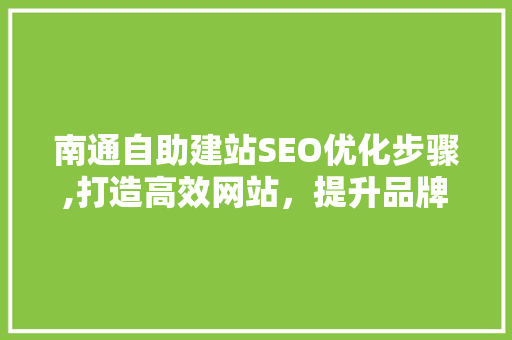 南通自助建站SEO优化步骤,打造高效网站，提升品牌影响力